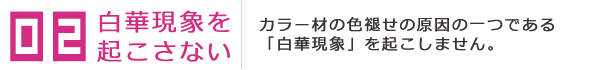 カラー材の色褪せの原因の一つである「白華現象」を起こさない